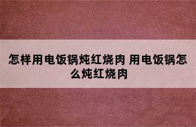 怎样用电饭锅炖红烧肉 用电饭锅怎么炖红烧肉